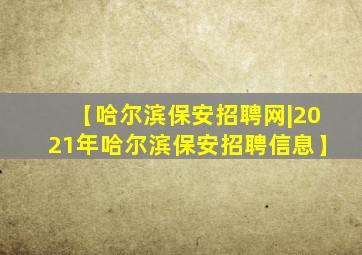 【哈尔滨保安招聘网|2021年哈尔滨保安招聘信息】